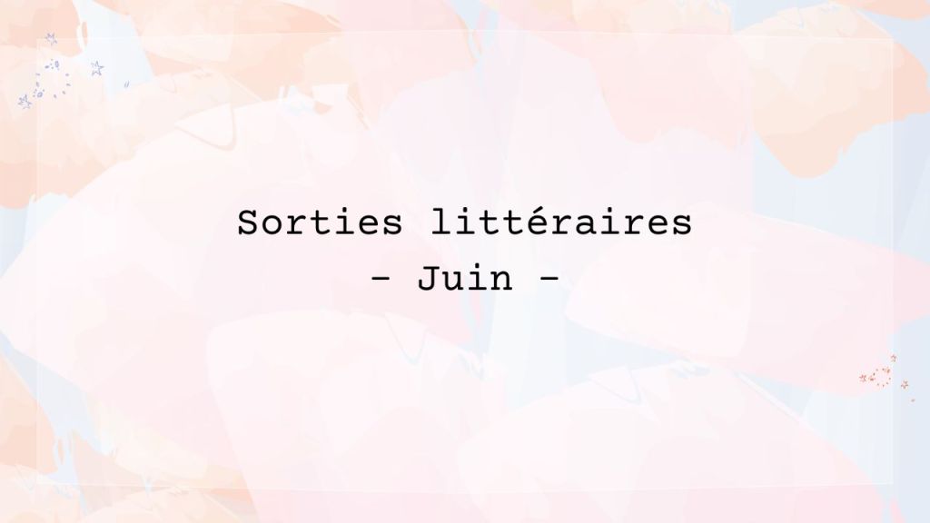 Les sorties littéraires du mois de&nbsp;juin